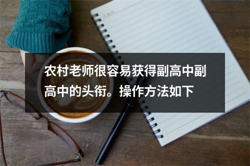 农村老师很容易获得副高中副高中的头衔。操作方法如下
