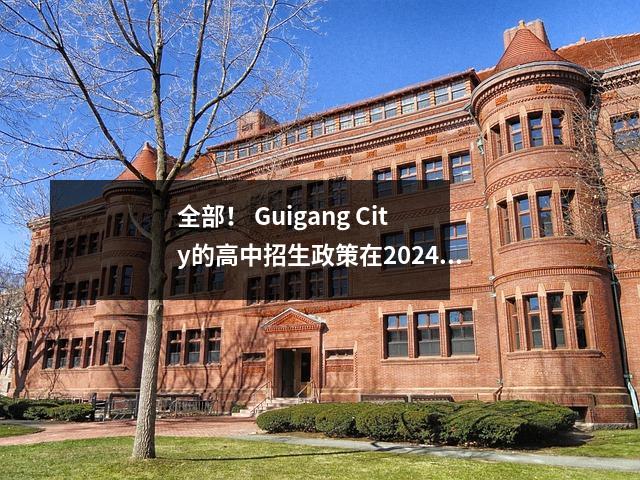 全部! Guigang City的高中招生政策在2024年这里