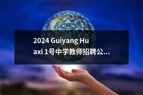 2024 Guiyang Huaxi 1号中学教师招聘公告