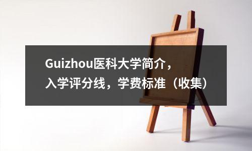 Guizhou医科大学简介,入学评分线,学费标准(收集)