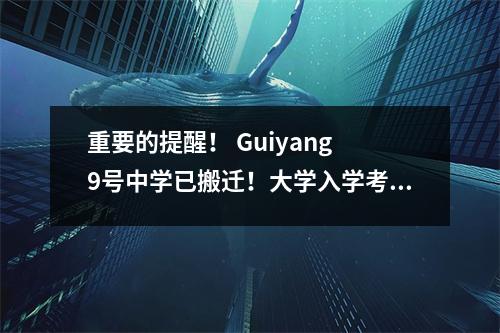 重要的提醒! Guiyang 9号中学已搬迁!大学入学考试候选人不应该犯错!