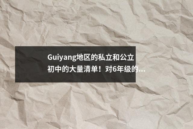 Guiyang地区的私立和公立初中的大量清单!对6年级的父母必须看!