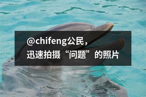 @chifeng公民,迅速拍摄“问题”的照片