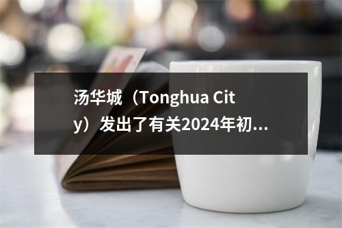 汤华城(Tonghua City)发出了有关2024年初中入学考试的志愿者收集的通知