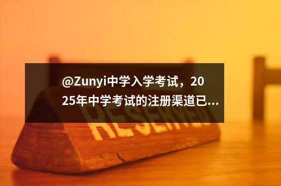 @Zunyi中学入学考试，2025年中学考试的注册渠道已开放