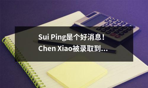 Sui Ping是个好消息! Chen Xiao被录取到Tsinghua University