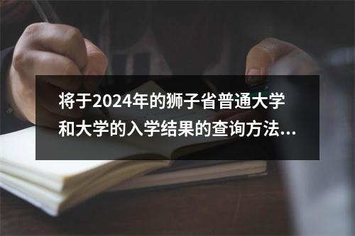 将于2024年的狮子省普通大学和大学的入学结果的查询方法和时间安排。