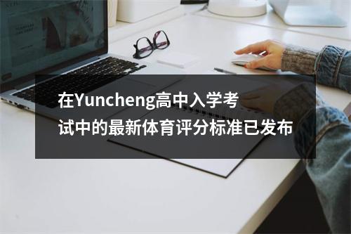 在Yuncheng高中入学考试中的最新体育评分标准已发布
