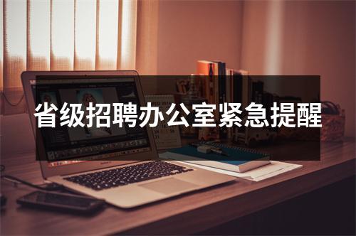 省级招聘办公室紧急提醒