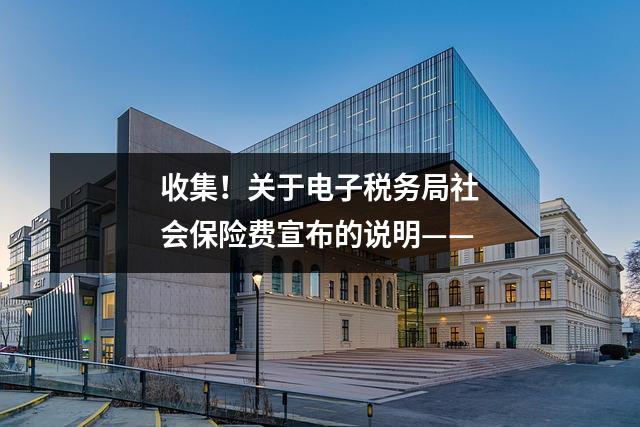 收集!关于电子税务局社会保险费宣布的说明——