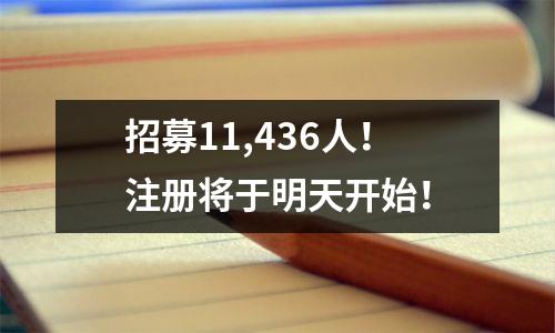 招募11,436人!注册将于明天开始!