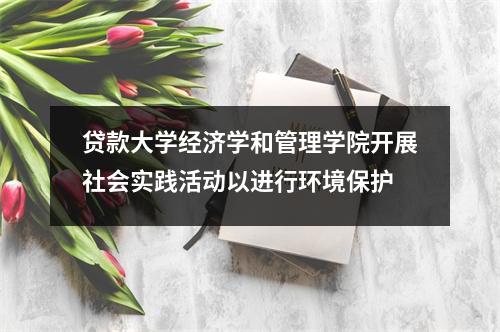 贷款大学经济学和管理学院开展社会实践活动以进行环境保护