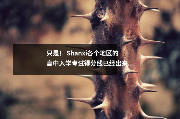 只是! Shanxi各个地区的高中入学考试得分线已经出来了!最低限度…