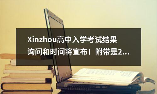 Xinzhou高中入学考试结果询问和时间将宣布!附带是2020年高中入学考试的入学评分线
