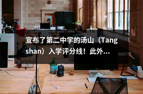 宣布了第二中学的汤山（Tangshan）入学评分线！此外……