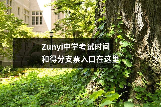 Zunyi中学考试时间和得分支票入口在这里