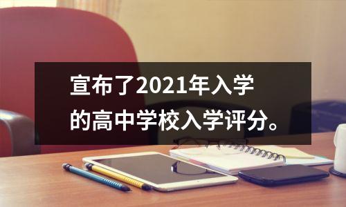宣布了2021年入学的高中学校入学评分。