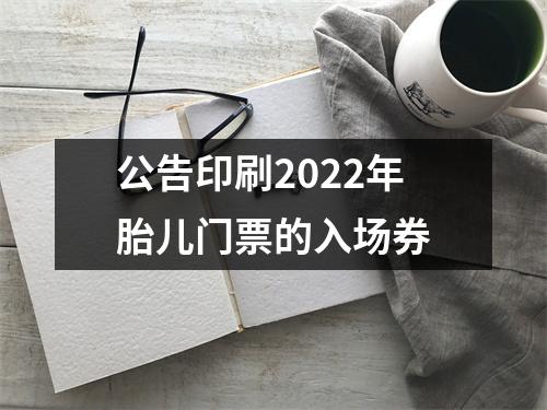 公告印刷2022年胎儿门票的入场券