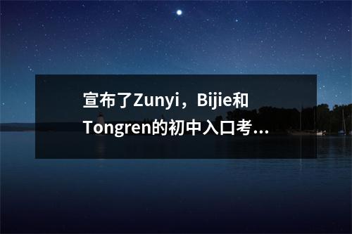 宣布了Zunyi，Bijie和Tongren的初中入口考试的分数
