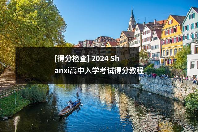 [得分检查] 2024 Shanxi高中入学考试得分教程