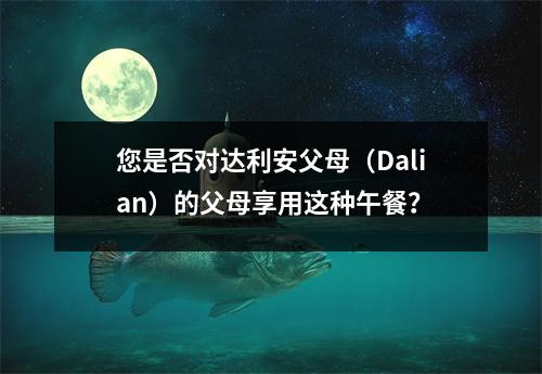 您是否对达利安父母(Dalian)的父母享用这种午餐?