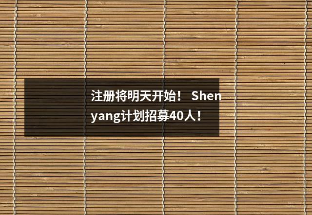 注册将明天开始! Shenyang计划招募40人!