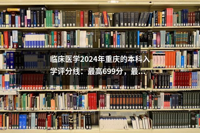 临床医学2024年重庆的本科入学评分线：最高699分，最低527分