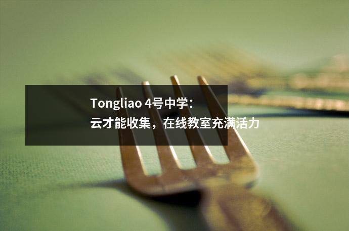 Tongliao 4号中学:云才能收集,在线教室充满活力