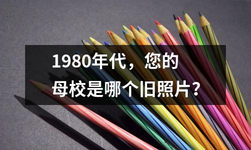 1980年代,您的母校是哪个旧照片?