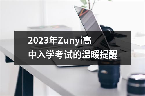 2023年Zunyi高中入学考试的温暖提醒