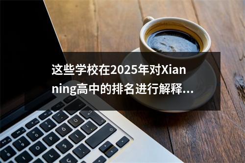 这些学校在2025年对Xianning高中的排名进行解释!