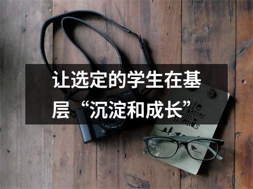 让选定的学生在基层“沉淀和成长”