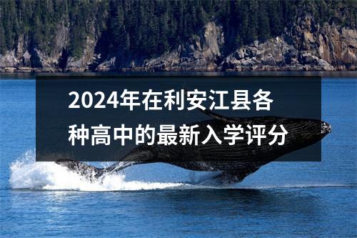 2024年在利安江县各种高中的最新入学评分