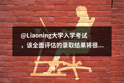 @Liaoning大学入学考试,该全面评估的录取结果将很快宣布