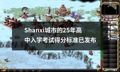 Shanxi城市的25年高中入学考试得分标准已发布