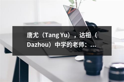 唐尤(Tang Yu),达祖(Dazhou)中学的老师:将您的原始愿望保留在三英尺的讲台上,培养道德并建立人并建立灵魂