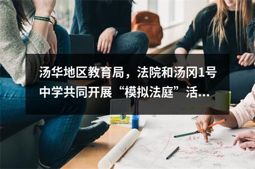 汤华地区教育局,法院和汤冈1号中学共同开展“模拟法庭”活动