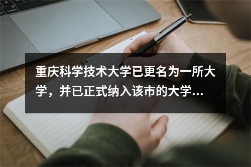 重庆科学技术大学已更名为一所大学,并已正式纳入该市的大学发展计划中,并有望成功重命名。