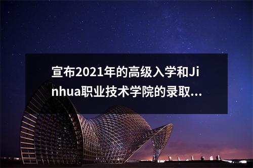 宣布2021年的高级入学和Jinhua职业技术学院的录取清单