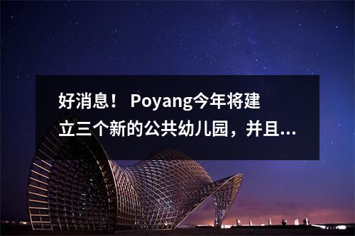 好消息！ Poyang今年将建立三个新的公共幼儿园，并且具体地址已经发布！