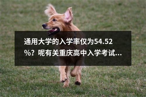 通用大学的入学率仅为54.52%?呢有关重庆高中入学考试的数据列表,2022年