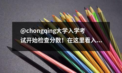 @chongqing大学入学考试开始检查分数!在这里看入口!