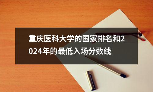 重庆医科大学的国家排名和2024年的最低入场分数线