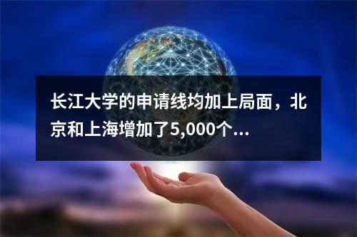 长江大学的申请线均加上局面,北京和上海增加了5,000个位置+,这是荷贝的608分的最高分数