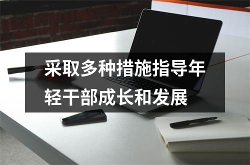 采取多种措施指导年轻干部成长和发展