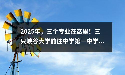 2025年,三个专业在这里!三只峡谷大学前往中学第一中学,进行招生宣传