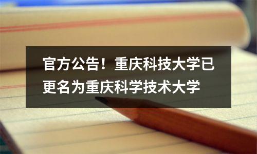 官方公告!重庆科技大学已更名为重庆科学技术大学