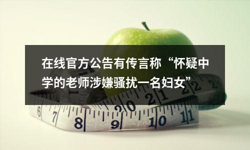 在线官方公告有传言称“怀疑中学的老师涉嫌骚扰一名妇女”