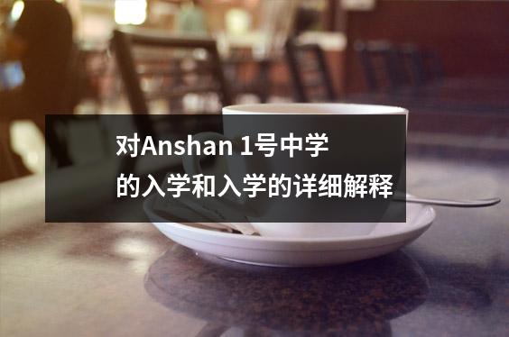 对Anshan 1号中学的入学和入学的详细解释
