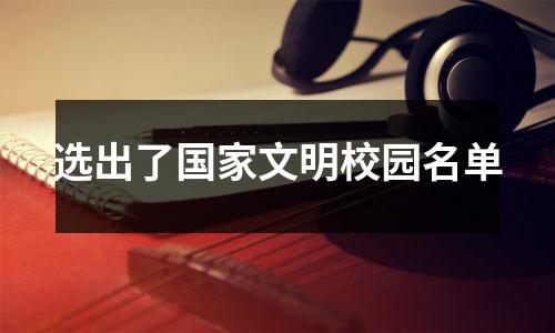 选出了国家文明校园名单